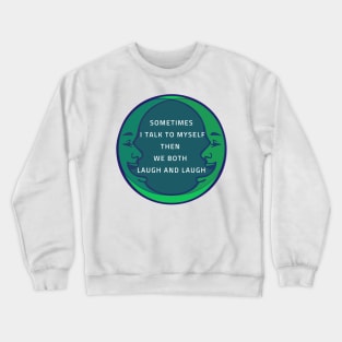 SOMETIMES I TALK TO MYSELF THEN WE BOTH LAUGH AND LAUGH Crewneck Sweatshirt